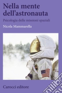 Nella mente dell'astronauta. Psicologia delle missioni spaziali libro di Mammarella Nicola