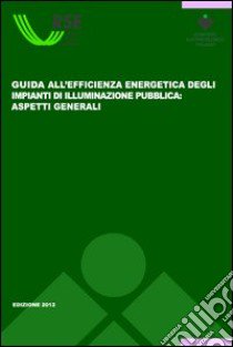 Guida all'efficeinza energetica degli impianti di illuminazione pubblica. Aspetti generali libro