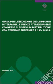 Guida per l'esecuzione degli impianti di terra delle utenze attive e passive connesse ai sistemi di distribuzione con tensione superiore a 1kv in c.a. Guida CEI 99-5 libro