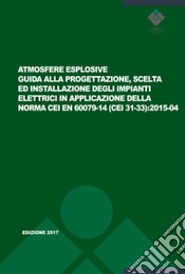 Atmosfere esplosive. Guida alla progettazione, scelta ed installazione degli impianti elettrici in applicazione della norma CEI EN 60079-14 (CEI 31-33):2015-04 libro