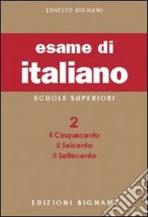 Esame di italiano. Per i Licei e gli Ist. magistrali (L'). Vol. 2: Il Cinquecento, il Seicento, il Settecento libro di Bignami Ernesto