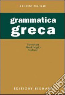 Grammatica greca. Fonetica, morfologia, sintassi. Per le Scuole superiori libro di Bignami Lorenzo