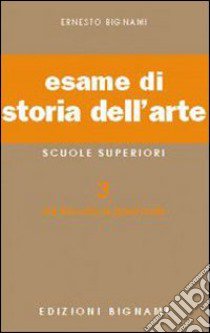 Esame di storia dell'arte. Per il Liceo classico e artistico. Vol. 3 libro di Bignami Lorenzo