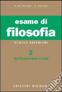 Esame di filosofia. Per le Scuole superiori. Vol. 2: Dal Rinascimento a Kant libro di De Vecchi Piero; Sacchi Franco