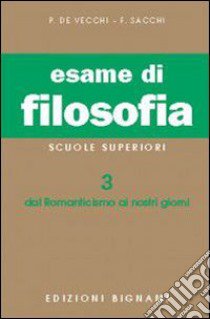 Esame di filosofia. Per le Scuole superiori. Vol. 3: Dal Romanticismo ai nostri giorni libro di De Vecchi Piero; Sacchi Franco