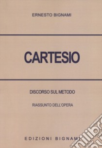 Cartesio. Discorso sul metodo. Riassunto dell'opera libro di Bignami Ernesto