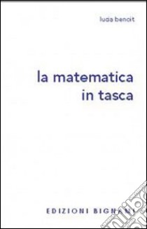 La matematica in tasca. Per le Scuole superiori libro di Benoit Lucia