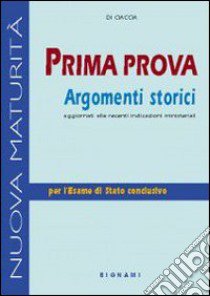 Prima prova. Argomenti storici. Per le Scuole superiori libro di Di Ciaccia Francesco