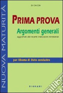 Prima prova. Argomenti generali. Per le Scuole superiori libro di Di Ciaccia Francesco