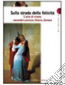 Sulla strada della felicità. L'arte di vivere secondo Lucrezio, Orazio, Seneca. Per i Licei e gli Ist. magistrali libro di Roncoroni A. (cur.)