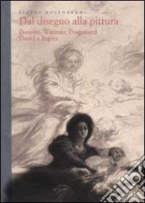 Dal disegno alla pittura. Poussin, Watteau, Fragonard, David e Ingres libro di Rosenberg Pierre