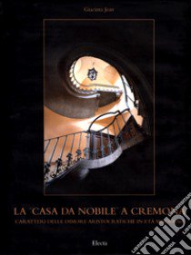 La «casa da nobile» a Cremona. Caratteri delle dimore aristocratiche in età moderna libro di Jean Giacinta