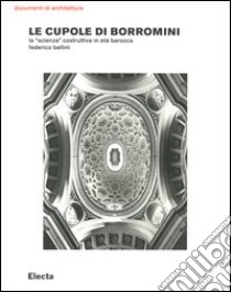 Le cupole di Borromini. La «scienza» costruttiva in età barocca libro di Bellini Federico