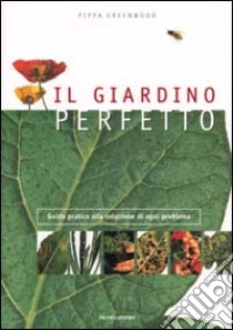 Il giardino perfetto. Guida pratica alla soluzione di ogni problema libro di Greenwood Pippa