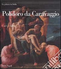 Polidoro da Caravaggio. L'opera completa libro di Leone De Castris Pierluigi