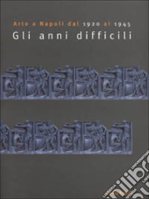 Arte a Napoli dal 1920 al 1945. Gli anni difficili. Catalogo della mostra (Napoli, 28 ottobre-3 dicembre 2000) libro