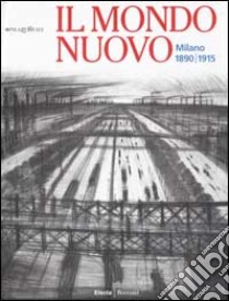 Il Mondo nuovo. Milano 1890-1915 libro di Cattini M. (cur.); Baia Curioni S. (cur.)