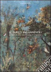 Le pareti ingannevoli. La villa di Livia e la pittura di giardino. Ediz. illustrata libro di Settis Salvatore