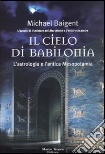 Il cielo di Babilonia libro di Baigent Michael