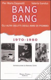 Bang Bang. Gli altri delitti degli anni di piombo 1970-1980 libro di Fasanotti P. Mario - Gandus Valeria