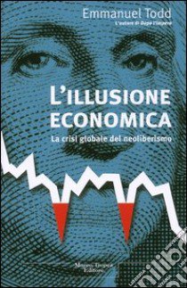 L'illusione economica. La crisi globale del neoliberismo libro di Todd Emmanuel