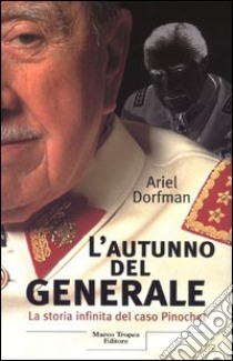 L'autunno del generale. La storia infinita del caso Pinochet libro di Dorfman Ariel