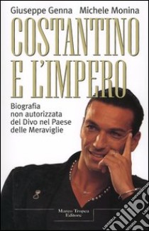 Costantino e l'Impero. Biografia non autorizzata del divo nel paese delle meraviglie libro di Genna Giuseppe - Monina Michele