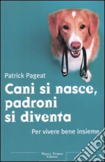 Cani si nasce, padroni si diventa. Per vivere bene insieme libro di Pageat Patrick