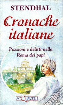 Cronache italiane. Passioni e delitti nella Roma dei papi libro di Stendhal