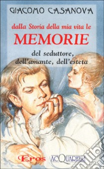 Dalla storia della mia vita le memorie del seduttore, dell'amante, dell'esteta libro di Casanova Giacomo