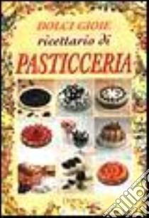 Dolci gioie. Ricettario di pasticceria libro