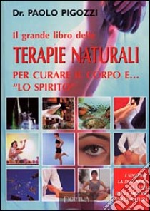 Il grande libro delle terapie naturali per curare il corpo e... «lo spirito» libro di Pigozzi Paolo