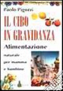 Il cibo in gravidanza. Alimentazione naturale per mamma e bambino libro di Pigozzi Paolo