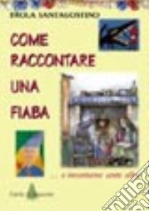 Come raccontare una fiaba... E inventarne cento altre libro di Santagostino Paola