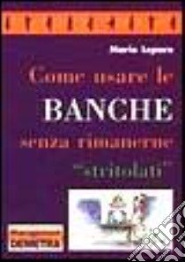 Come Usare Le Banche Senza Rimanern libro di Lepore Mario