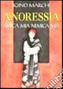 Anoressia. Amica mia nemica mia libro di Marchi Igino