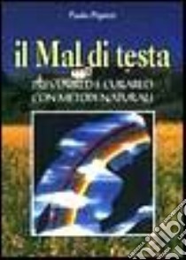 Il mal di testa. Prevenirlo e curarlo con metodi naturali libro di Pigozzi Paolo