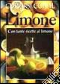 Curarsi con il limone. Con tante ricette al limone libro