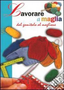 Lavorare a maglia. Dal gomitolo al maglione libro