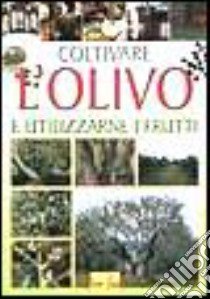 Coltivare l'olivo e utilizzarne i frutti libro