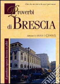 Proverbi di Brescia. Il quotidiano ragionar bresciano in pillole libro di Del Soldato M. (cur.); Sciarretta M. (cur.)