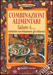 Combinazioni alimentari. Salute è... associare correttamente gli alimenti libro