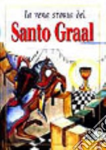 La vera storia del Santo Graal. Ediz. illustrata libro