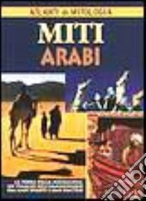 Miti arabi. La terra della mezzaluna: un viaggio nell'immaginario fra ampi deserti e oasi inattese libro