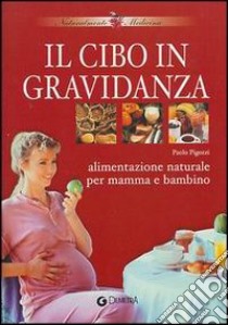 Il cibo in gravidanza. Alimentazione naturale per mamma e bambino libro di Pigozzi Paolo