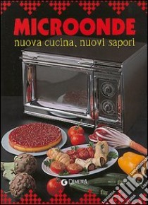 Microonde. Nuova cucina, nuovi sapori libro