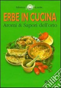 Erbe in cucina. Aromi & sapori dell'orto libro