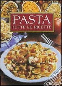 Pasta. Tutte le ricette libro