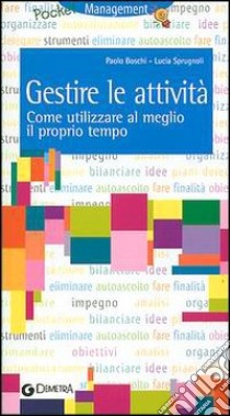 Gestire le attività. Come utilizzare al meglio il proprio tempo libro di Boschi Paolo - Sprugnoli Lucia