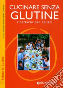 Cucinare senza glutine. Ricettario per celiaci libro di Associazione italiana celiachia (cur.)